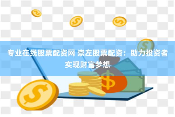 专业在线股票配资网 崇左股票配资：助力投资者实现财富梦想
