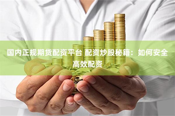 国内正规期货配资平台 配资炒股秘籍：如何安全高效配资