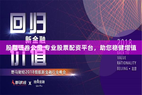 股票证卷公司 专业股票配资平台，助您稳健增值