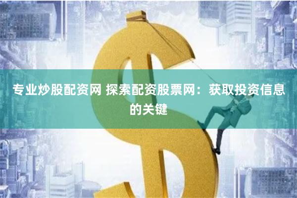 专业炒股配资网 探索配资股票网：获取投资信息的关键
