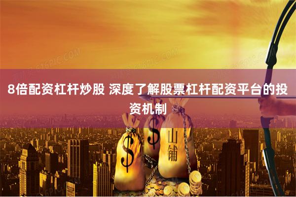 8倍配资杠杆炒股 深度了解股票杠杆配资平台的投资机制