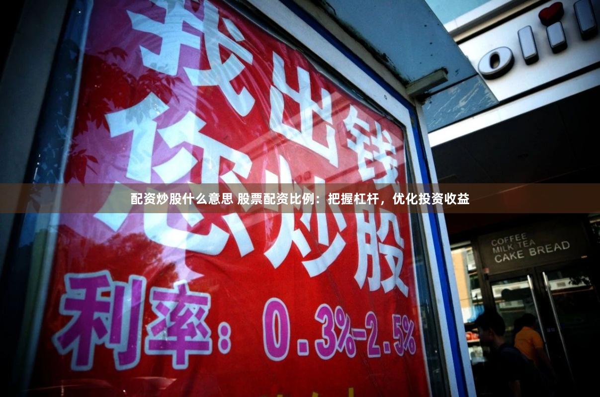 配资炒股什么意思 股票配资比例：把握杠杆，优化投资收益