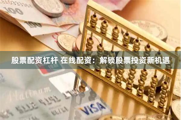 股票配资杠杆 在线配资：解锁股票投资新机遇