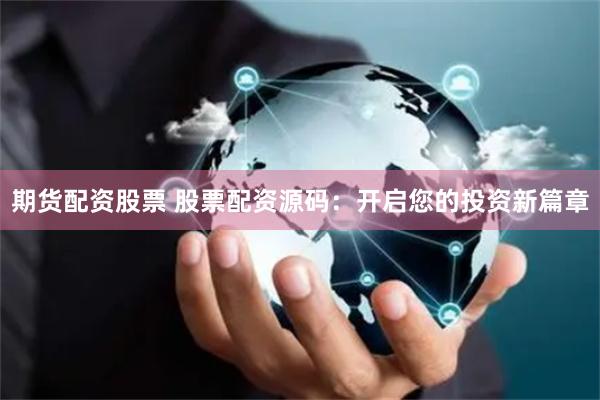 期货配资股票 股票配资源码：开启您的投资新篇章