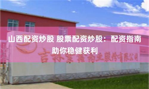山西配资炒股 股票配资炒股：配资指南助你稳健获利