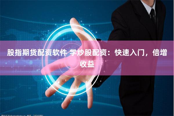 股指期货配资软件 学炒股配资：快速入门，倍增收益
