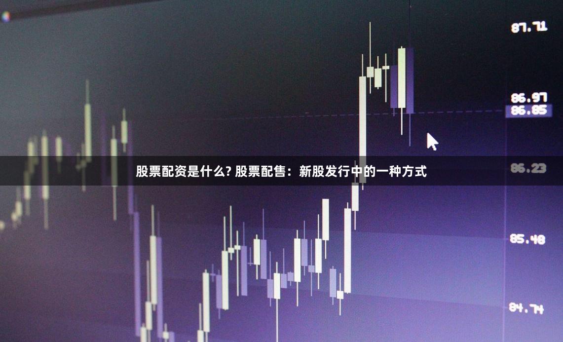 股票配资是什么? 股票配售：新股发行中的一种方式