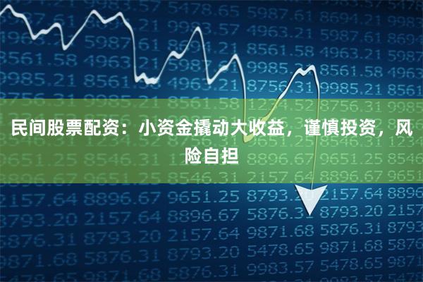 民间股票配资：小资金撬动大收益，谨慎投资，风险自担