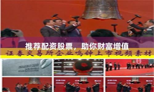 推荐配资股票，助你财富增值