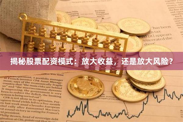揭秘股票配资模式：放大收益，还是放大风险？