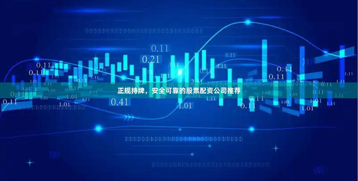 正规持牌，安全可靠的股票配资公司推荐
