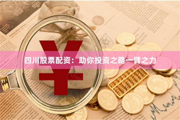 四川股票配资：助你投资之路一臂之力