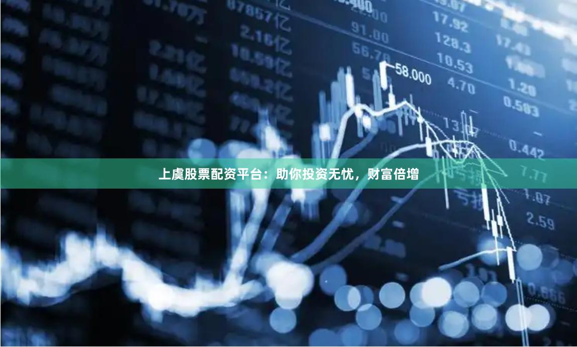 上虞股票配资平台：助你投资无忧，财富倍增