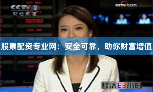 股票配资专业网：安全可靠，助你财富增值