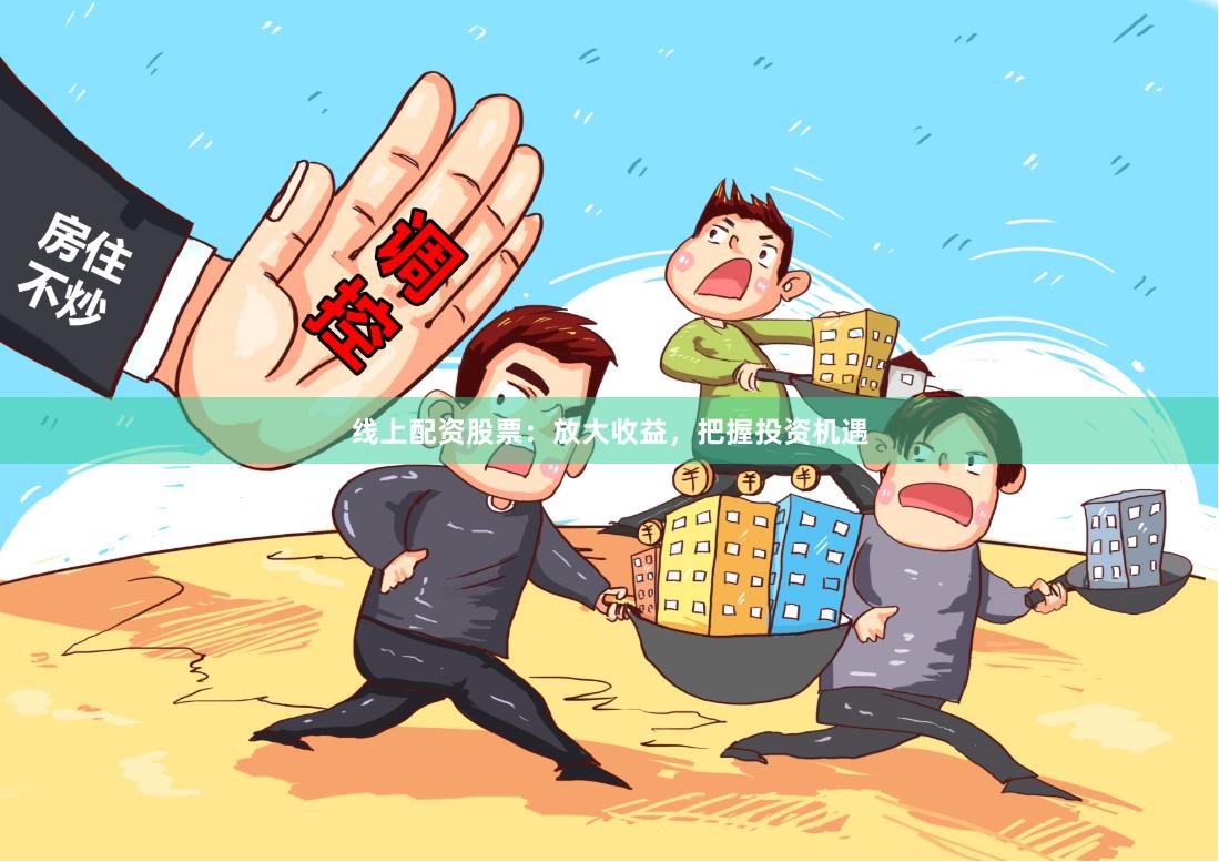 线上配资股票：放大收益，把握投资机遇