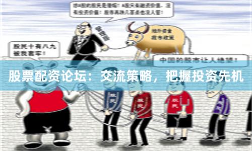 股票配资论坛：交流策略，把握投资先机
