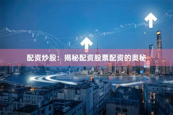 配资炒股：揭秘配资股票配资的奥秘