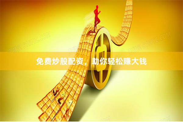 免费炒股配资，助你轻松赚大钱