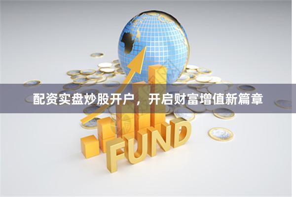 配资实盘炒股开户，开启财富增值新篇章