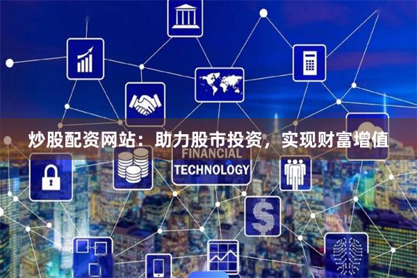 炒股配资网站：助力股市投资，实现财富增值