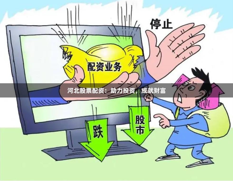 河北股票配资：助力投资，成就财富
