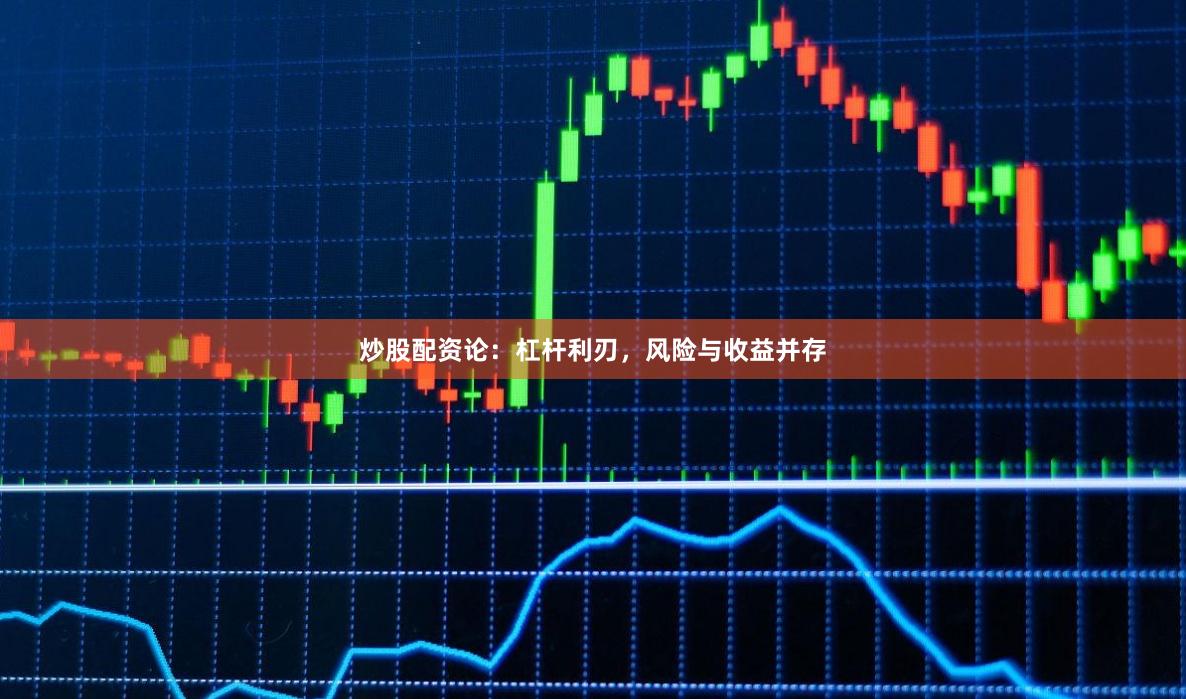 炒股配资论：杠杆利刃，风险与收益并存