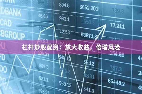 杠杆炒股配资：放大收益，倍增风险