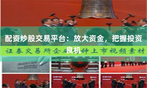 配资炒股交易平台：放大资金，把握投资良机