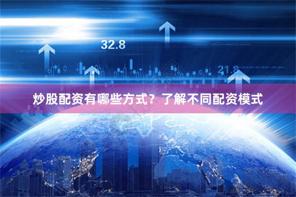 炒股配资有哪些方式？了解不同配资模式