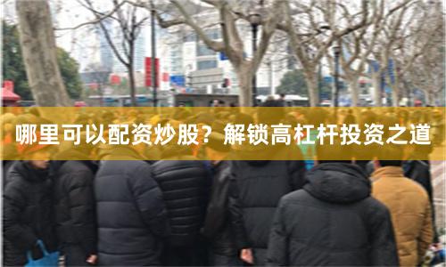 哪里可以配资炒股？解锁高杠杆投资之道