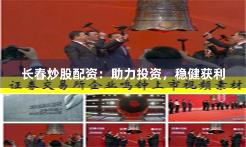 长春炒股配资：助力投资，稳健获利