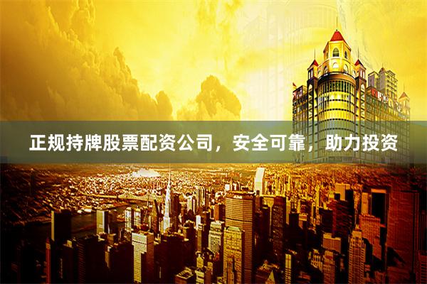 正规持牌股票配资公司，安全可靠，助力投资